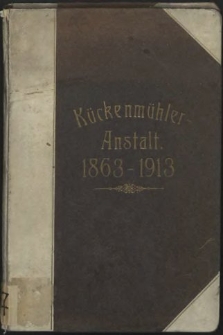 Festschrift zum 50jährigen Bestehen der Kückenmühler Anstalten zu Stettin 1863-1913 : dem Kuratorium der Kückenmühler Anstalten gewidmet von dem Ärztekollegium der Anstalten