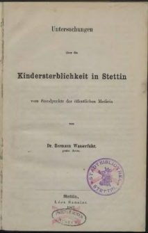 Untersuchungen über die Kindersterblichkeit in Stettin : vom Standpunkte der öffentlichen Medicin : vom Standpunkte der öffentlichen Medicin