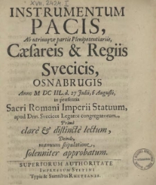 Instrumentum Pacis, Ab utriusqve partis Plenipotentiariis, Caesareis & Regiis Svecicis, Osnabrugis Anno M DC IIL. d. 27 Julii, 6 Augusti, in praesentia Sacri Romani Imperii Statuum, apud Dnn. Svecicos Legatos congregatorum, Primo clare & distincte lectum, Deinde, manuum stipulatione, solenniter approbatum