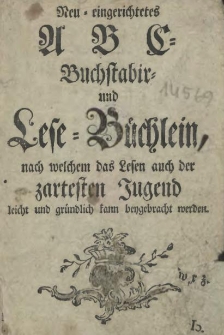 Neu-eingerichtetes A B C- Buchstabir- und Lese-Büchlein, nach welchem das Lesen auch der zartesten Jugend leicht und gründlich kann beygebracht werden