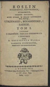 Roslin potrzebnych, pozytecznych, wygodnych, osobliwie kraiowych, albo ktore w kraiu uzyteczne byc mogą, utrzymanie, rozmnozenie i zazycie. T. 1, Z figurami o drzewach, ziołach ogrodowych i ogrodach