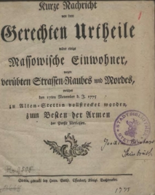 Kurze Nachricht von dem Gerechten Urtheile wider einige Massowische Einwohner, wegen ver&uuml;bten Strassen-Raubes und Mordes, welches den 17ten November d. J. 1775 zu Alten Stettin vollstrecket worden, zum Besten der Armen der Presse &uuml;berlassen