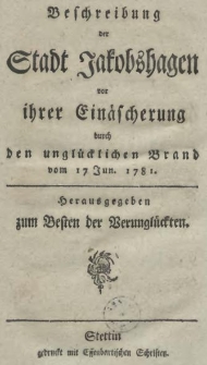 Beschreibung der Stadt Jakobshagen vor ihrer Einäscherung durch den unglücklichen Brand vom 17 Jun. 1781
