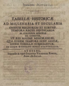 Tabellae Historicae Ad Millenaria Et Secularia Omnium Regnorum Et Rerump. Tempora Recte Dijudicanda In Subsidium Memoriae Sic Conditae, Ut Res Maxime Memorabiles, Qvae Eodem Tempore Sunt Gestae, Eidem Tabellae Subjiciantur. In Usum Gymnasii Regii Stetinensis