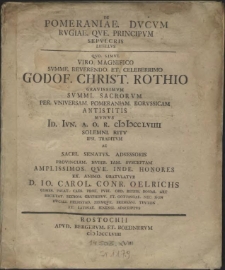 De Pomeraniae Ducum Rugiae Qve Principum Sepulcris Libellus Qvo Simul Viro... Godof. Christ. Rothio Gravissimum Summi Sacrorum Per Universam Pomeraniam Borussicam Antistitis Munus Id. Iun. [...] M DCCLVIIII Solemni Ritu Ipsi Tradidum Ac Sacri Senatus Adsessoris Provinciam Nuper Iam Susceptam [...] Honores Ex Animo