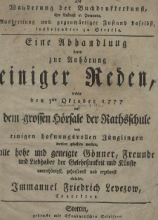 Die Wanderung der Buchdrukkerkunst, ihre Ankunst in Pommern, Ausbreitung und gegenwärtiger Zustand daselbst, insbesondere zu Stettin. Eine Abhandlung damit zur Anhörung einiger Reden, welche den 3ten Oktober 1777 dem grossen Hörsale der Rathsschule von einigen [...] Jünglingen werden gehalten werden [...]