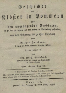 Geschichte der Klöster in Pommern und den angränzenden Provinzen, in so die leztern mit den erstern in Verbindung gestanden, von ihrer Gründung bis zu ihrer Aufhebung oder iezzigen Fortdauer, so weit die dabei benuzten Quellen führen