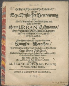 Heiliger Schul- und Ehe Schmuck, Welchen Bey Christlicher Vertrawung Des [...] Herrn Urbani Lehmanns, Der Schulen in Ancklam [...] Rectoris, mit [...] Der [...] Jungfer Dorothea, Des [...] Herrn Georg Schröders [...] Tochter [...] Den 24. Octobr. im Jahr Christi 1671