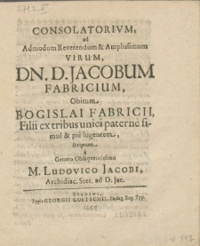 Consolatorivm, ad Admodum [...] Virum, Dn. D. Jacobum Fabricium, Obitum, Bogislai Fabricii, Filii [...] pie lugentem