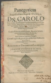 Panegyricus Augustissimo Regi & Domino Dn. Carolo Svecorum, Gothorum Vandalorum Regi [...] Duci Stetini, Pomeraniae [...] Principi Rugiae [...] Ut & Comiti Palatino ad Rhenum, Bavariae, Juliaci [...] &c. [...] Super recepto in Pomerania Homagio, Coram Legatis Regiis & splendidissimo Auditorio Dictus V. Kalend. Augusti [...] M DC LXIII. Nomine Academiae Gryphiswaldensis