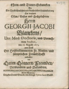 Ehren- und Trauer-Gedancken Bey Der [...] Ansehnlichen Leichbestattung Des weyland [...] Herrn Georgii Jacobi Blanckens, Utr. Med. Doctoris [...] den 26. Augusti 1675. zum Trost Der [...] Fr. Mutter, und [...] Freundschafft entdecket