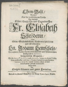 Ehren-Wahl, Welches über der verblichenen Leiche Der [...] Fr. Elisabeth Schröderin, Des [...] Hn. Johann Hentschels [...] Advocati [...] Ehegattin, Welche den 3. Sept. [...] 1680. Jahres [...] entschlaffen, und den 1. Octobris [...] in St. Jacobs Kirchen allhier zu ihrer Ruhekammer gebracht werden soll
