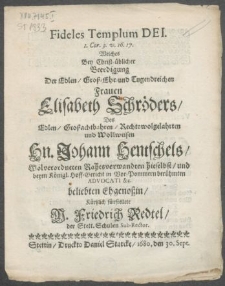 Fideles Templum Dei. 1 Cor. 3. v. 16. 17. Welches Bey Christ-üblicher Beerdigung Der [...] Frauen Elisabeth Schröders, Des [...] Hn. Johann Hentschels [...] Advocati [...] Ehgenossin