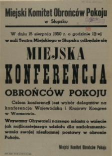 [Afisz. Inc.:] W dniu 15 sierpnia 1950 r. o godzinie 12-ej w sali Teatru Miejskiego w Słupsku odbędzie się Miejska Konferencja Obrońców Pokoju