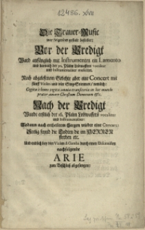 Die Trauer-Music war folgender gestalt bestellet: Vor der Predigt Ward [...] mit Instrumenten ein Lamento [...] Nach abgelesenem Gebehte aber eine Concert [...] Nach der Predigt [...] wieder eine Concert [...] Und endlich [...] Arie zum Beschluß abgesungen