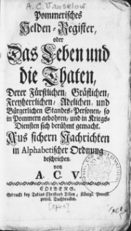 Pommerisches Helden-Register, oder das Leben und die Thaten, derer Fürstlichen, Gräflichen, Freyherrlichen, Adelichen, und Bürgerlichen Standes-Personen, so in Pommern gebohren [...] Aus sichern Nachrichten in Alphabetischer Ordnung