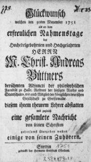 Glückwunsch welchen den 30ten November 1751 alsan dem erfreulichen Nahmenstage des [...] M. Christ. Andreas Büttners [...] Adjuncti der philosophischen Facultät zu Halle [...] diesem ihrem theurem Lehrer abstatten und zugleich eine gesamlete Nachricht von seinen Schriften gehorsamst übergeben wollen einige von seinen Zuhörern