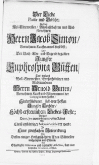 Der Liebe Plaisir und Gebühr; Auf des [...] Herrn Jacob Simon, Vornehmen Kauffmannes hieselbst; und [...] Jungfer Euphrosina Butten, Des [...] Herrn Arnold Butten [...] Jungfer Tochter, Höchst-erfreulichem Liebes-Feste : Welches Den. 15. Jun. gegenwärtigen 1706ten Jahres Mit Christ-anständiger Solennite celebriret ward [...]