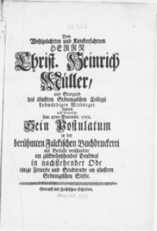 Dem Wolgelahrten und Kunsterfahrnen Herr Christ. Heinrich Müller, aus Stargard des illustren Gröningischen Collegii [...] Mitbürger setzeten : als derselbe den 27ten Decembr. 1752. Sein Postulation in der [...] Falckischen Buchdruckerei mit Beifalle verschenkete ein glükwünschendes Denkmal in nachstehender Ode einige Freunde und Studirende im illustren Gröningischen Stifte