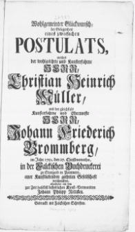 Wohlgemeinter Glückwunsch, bei Gelegenheit eines zwiefachen Postulats, welches der wohlgelehrte und Kunsterfahrne Herr, Christian Heinrich Müller, und der gleichfals Kunsterfahrne [...] Herr, Johann Friederich Brommberg im Jahr 1752. den 27. Christmonaths, in der Falckischen Buchdruckerei zu Stargard in Pommern, einer Kunstliebenden geehrten Gesellschaft verschenckten