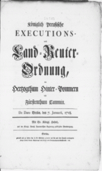 Königlich Preussische Executions- und Land-Reuter-Ordnung, im Hertzogthum Hinter-Pommern und Fürstenthum Cammin : De Dato Berlin, den 7. Januarii, 1718 [...]