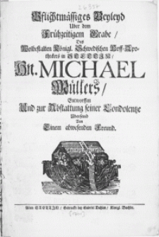 Pflichtmässiges Beyleyd Uber dem Frühzeitigem Grabe, Des Wolbestalten Königl. Schwedischen Hoff-Apotheckers in Stettin, Hn. Michael Müllers