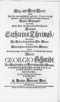 Klag- und Trost-Worte, Welche Bey dem wol angestelleten, und am 12. Decembr. des itzt lauffenden 1702dern Jahres Christ-rühmlich vollenzogenen Leichen-Begängniss, Der weiland [...] Frauen Catharina Therings, Deroselben Im Leben [...] Ehe-Herrn, Nunmehro Hinterlassenen [...] Witwer, Als dem [...] Herrn Georgio Schmidt, Der Sintzeloischen [...] Pastori [...] In einem einfältigen [...] Traur Gedichte