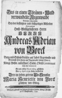 Das in einen Thr&auml;nen-Wald verwandelte Regenwalde Beseufzete schmertzlich Bey den [...] fr&uuml;hzeitigen Absterben Des weyland [...] Herrn Andreas Adrian von Borck, Burg- und Schloss-Gesessen auf Labes Regenwalde [...] K&ouml;nigl. Pohln. und Churf. S&auml;chss. Obrist-Lieutenant von der Infanterie. So am ersten Martii 1679. gebohren Am 13. April. 1738. seelig verstorben. Dero im Leben getreue Ehe-Genossin Maria Henriette von Borck gobohrne von Edling