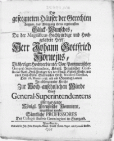 Die geseegneten H&auml;user der Gerechten Zeigten, bey Ablegung ihres ergebensten Gl&uuml;ck-Wunsches, Da der Magnificus [...] Herr Johann Gottfried Hornejus [...] Vor-Pommerischer General-Superintendens [...] Den 16. Martii 1738. als am Sonntag Laetare In obbenannter Kirche Zur Hoch-ansehnlichen W&uuml;rde Eines General-Superintendentens &uuml;ber das gantze K&ouml;nigl. Preussische Pommern, eingef&uuml;hret wurde: S&auml;mtliche Professores Des Collegii illustris Groeningiani in Stargard