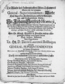 Die W&uuml;rde des Hochenpriesters Alten Testaments Wilten bey der erlangten General-Superintendenten-W&uuml;rde Des Magnifici [...] Hn. Johann Gottfried Horneji [...] General-Superintendenten in Vor-Pommern [...] als Derselbe [...] Nach seeligen Absterben [...] Gn. D. David Laurentii Bollhagen auch zum General-Superintendenten in Hinter-Pommern Den 18. Jan. 1738. allergn&auml;digst vociret, und den 16. Martii ejusd. solenniter instituiret ward, Vorstellen und ihre schuldige Priester-Pflicht. Durch eine verbundene Gratulation und Liebes-Opffer zu erkennen geben S&auml;mtliche Synodales im Stargardischen Eigenthum [...]