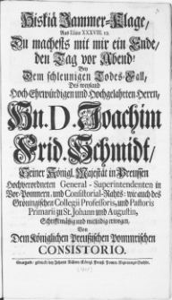Hiskiae Jammer-Klage, Aus Esaiae XXXVIII.12. Zu machests mit mir ein Ende, den Tag vor Abend! Bey dem schleunigen Todes-Fall, Des weyland [...] Hn. D. Joachim Frid. Schmidt [...] General-Superintendenten in Vor-Pommern [...] und Pastoris Primarii zu St. Johann und Augustin