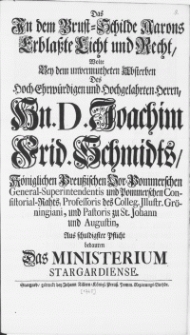 Das In dem Brust-Schilde Aarons Erblasste Licht und Recht, Wolte Bey dem unvermutheten Absterben Des [...] Hn. D. Joachim Frid. Schmidts [...] Professoris des Colleg. Illustr. Gröningiani, und Pastoris zu St. Johann und Augustin Aus schuldigster Pflicht bedauren Das Ministerium Stargardiense