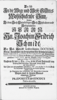 Der sich In die Wege und Weise Gottes Wohlschickende Sinn, Welchen An dem [...] Herrn Hn. Joachim Fridrich Schmidt, Der Heil. Schrifft [...] Doctore [...] der Kirchen zu St. Johannis in Stargardt [...] Pastore [...] : Nachdem Er den 11. Dec. 1724 in der Stadt Pasewalck vom Schlag-Fluss überfallen [...] und seelig gestorben, Und Ihm am jetzt gemeldeten Ort den 25. Febr. 1725 in der St. Nicolai-Kirch bey ansehnlicher Versammlung eine Leichen-Predigt gehalten worden