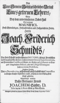 Den Einer Gemeine Höchstgefährlichen Verlust Eines getreuen Lehrers, Wolte Bey dem [...] Todes-Fall Des weyland [...] Magnifici [...] Joach. Friderich Schmidts, Der Heil. Schrifft [...] Doctoris [...] und des Collegii Gröningiani [...] Professoris : Nachdem Derselbe Den 11. Decembr. 1724. zu Pasewalck [...] gestorben