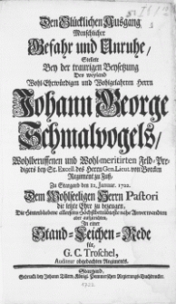 Den Glücklichen Ausgang Menschlicher Befahr und Unruhe, Stellete Bey der [...] Beysetzung Des [...] Herrn Johann George Schmalvogels [...] Feld-Predigers bey [...] des Herrn Gen. Lieut. von Borcken Regiment zu Fuss, zu Stargard den 12. Januar. 1722. dem [...] Herrn Pastori die letzte Ehre zu bezeugen