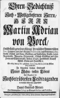 Ehren-Gedächtniss Des [...] Herrn Martin Adrian von Borck, Hochbestallt-gewesenen Königl. Preuszischen Pommerischen Vice-Cantzlers [...]. So 1668. den 18. Nov. gebohren, Anno 1729, den 18. Julii [...] entschlaffen