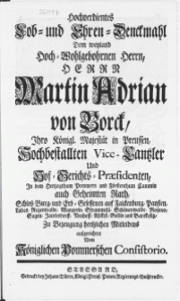 Hochverdientes Lob- und Ehren-Denckmahl Dem weyland [...] Herrn Martin Adrian von Borck, Ihro Königl. Majestät in Preussen, Hochbestallten Vice-Cantzler [...]