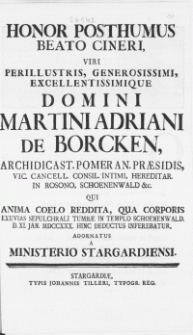 Honor Posthumus Beato Cineri, Viri [...] Martini Adriani De Borcken, Archidicast. Pomeran. An. Praesidis [...] Qui Anima Coelo Reddita, Qua Corporis Exuvias Sepulchrali Tumbae In Templo Schoenenwald. D. XI. Jan. MDCCXXX. Hinc Deductus Inferebatur