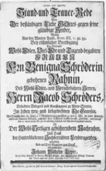 Stand- und Trauer-Rede Von Der beständigen Liebe Gottes gegen seine gläubige Kinder, Welche [...] Bey rühmlicher Beerdigung Der weyland [...] Hrn. Benigna Schröderin, gebohrnen Rahnin, Des [...] Herrn Jacob Schröders [...] Bürgers und Kauffmanns zu Alten-Stettin [...] Ehe-Genossin : Als Dieselbe den 26. Junii [...] in einer schmertzlichen und schweren Geburth, zusammt ihrer tragenden Leibes-Frucht, gelieben und darauf den 29. ejusd. in der St. Jacobi-Kirchen daselbst [...] beygesetzet wurde