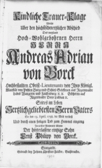 Kindliche Trauer-Klage Welche Uber den h&ouml;chstschmertzlichen Abschied Des weyland [...] Herrn Andreas Adrian von Borck Hochbestallten Obrist-Lieutenants von Ihro K&ouml;nigl. Majest&auml;t von Pohlen Burg- und Schloss-Gesessenen auf Regenwalde Labes Wangerin und Falckenburg [...]. Seines im Leben [...] Herrn Vaters So den 13. April. 1738. die Welt verliess Und durch einen seeligen Tod zum Himmel eingieng