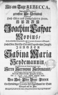 Als am Tage Rebecca, Das nach göttlicher Providence getroffene Ehe-Verbindniss zwischem dem [...] Herrn Joachim Caspar Movius [...] Bürgermeister und [...] Cämmerer in Stargard, mit der [...] Jungfer Sabina Maria Heydemannin, des [...] Herrn Hieronymi Heidemanns [...] Tochter : den 31. Augusti 1730. daselbst vollzogen wurde