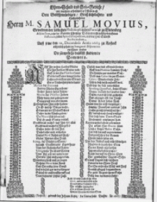 Ehren-Schuld und Lob-Gedicht, mit welchem erheischender Pflicht nach Dem [...] Hochgelahrten Herrn M. Samuel Movius, Gewesenen der löblichen Philosophischen Faculät [!] zu Wittenberg Adjunctum, jetzo der Gemeine Christi zu Daberaw rechtmässig-beruffenen Pastorem, selben Synodi Praepositum, und der Heil. Schrifft Doctorandum : Auff seine den 10. Decembris Anno 1663. zu Rostock rühmlich gehaltene Inaugural-Disputation