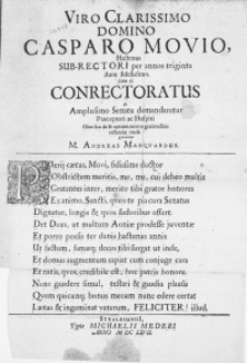 Viro Clarissimo Domino Casparo Movio, Hactenus Sub-Rectorati per annos triginta duos fidelissimo cum ei Conrectoratus ab Amplissimo Senatu demandaretur Praeceptori ac Hospiti Olim suo de se optime merito gratitudinis testandae causa