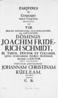 Pasqvinus De Conjugio Male Loqvens, Profligatus: Cum Vir [...] Joachim Friderich Schmidt, SS. Theol. Doctor Et Collegii Qvod Stargardiae Floret [...] Rector Londe Meritissimus Virginem Lectissimam Johannam Christinam R&uuml;eleam, Duceret