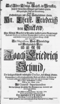 Nachdem Auf Ihro Königl. Majest. in Preussen, Unsers theuresten Königes und Landes-Herrn, Allergnädigsten Ruff und Verordenung, Durch den [...] Hn. Christ. Friedrich von Suckow [...] Directorem des Hinter-Pommerischen Consistorii [...] Curatorem bey hiesigem Königl. Stifft und Gymnasio, Der [...] Herr Joach. Friedrich Schmid, Der Heiligen Schrifft würdigster Doctor [...] der Kirchen zu St. Johannis in Stargard [...] Pastor [...] : Den 9. Jun. Anno 1720. Als General-Superintendens über das Königl. Preussische Vor-Pommern war declariret und introduciret worden