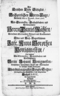 Der Keuschen Liebe Süssigkeit, Wolte am Hochzeitlichen Ehren-Tage, Nehmlich den 18. Novemb. Anno 1706. Des [...] Herrn Daniel Rähsen, Vornehmen Stettinischen Bürgers und Kauffmannes. Und der [...] Jgfr. Anna Dorothea Honigmestin, Des weyland [...] Herrn Johann Honigmesten [...] Jungfer Tochter