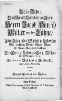 Lob-Rede, Dem Weiland [...] Herrn Jacob Hinrich Müller von der Lühne [...] Amts-Haupt-Mann über Rügen, Wolgast und Puddegla [...] : Bey Solenner Beysetzung zu Greiffswalde, den 13. Junii, Anno 1714