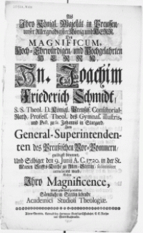 Als Ihro Königl. Majestät in Preussen, unser [...] Herr, Den Magnificum [...] Herr, Hn. Joachim Friederich Schmidt, S.S. Theol. D. [...] Zum General-Superintendenten des Preussischen Vor-Pommern, gnädigst benennet [...] Und Selbiger den 9. Junii [...] 1720. in der St. Marien Stiffts-Kirche zu Alten Stettin, solenniter introduciret ward