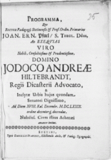 Programma, qvo Rector Paedagogij Stetinensis [...] Joan. Ern. Pfuel [...] Ad Exeqvias Viro Nobili [...] Domino Jodoco Andreae Hiltebrandt, Regii Dicasterii Advocato [...] Ad Diem XVIII. Kal. Decembr. M.DC.LXXIX. ordine [...] ducendas, Nobilis. Cives istius Athenaei amanter invitat