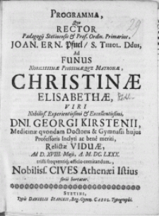 Programma, qvo Rector Paedagogij Stetinensis [...] Joan. Ern. Pfuel [...] Ad Funus Nobilissimae [...] Christinae Elisabethae, Viri [...] Dni. Georgi Kirstenii, Medicinae qvondam Doctoris & Gymnasii hujus Professoris Inclyti ac bene meriti, Relictae Viduae, Ad D. XVIII. Maji [...] M.DC. LXXX [...] officio comitandum, Nobiliss. Cives Athenaei Istius serio hortatur